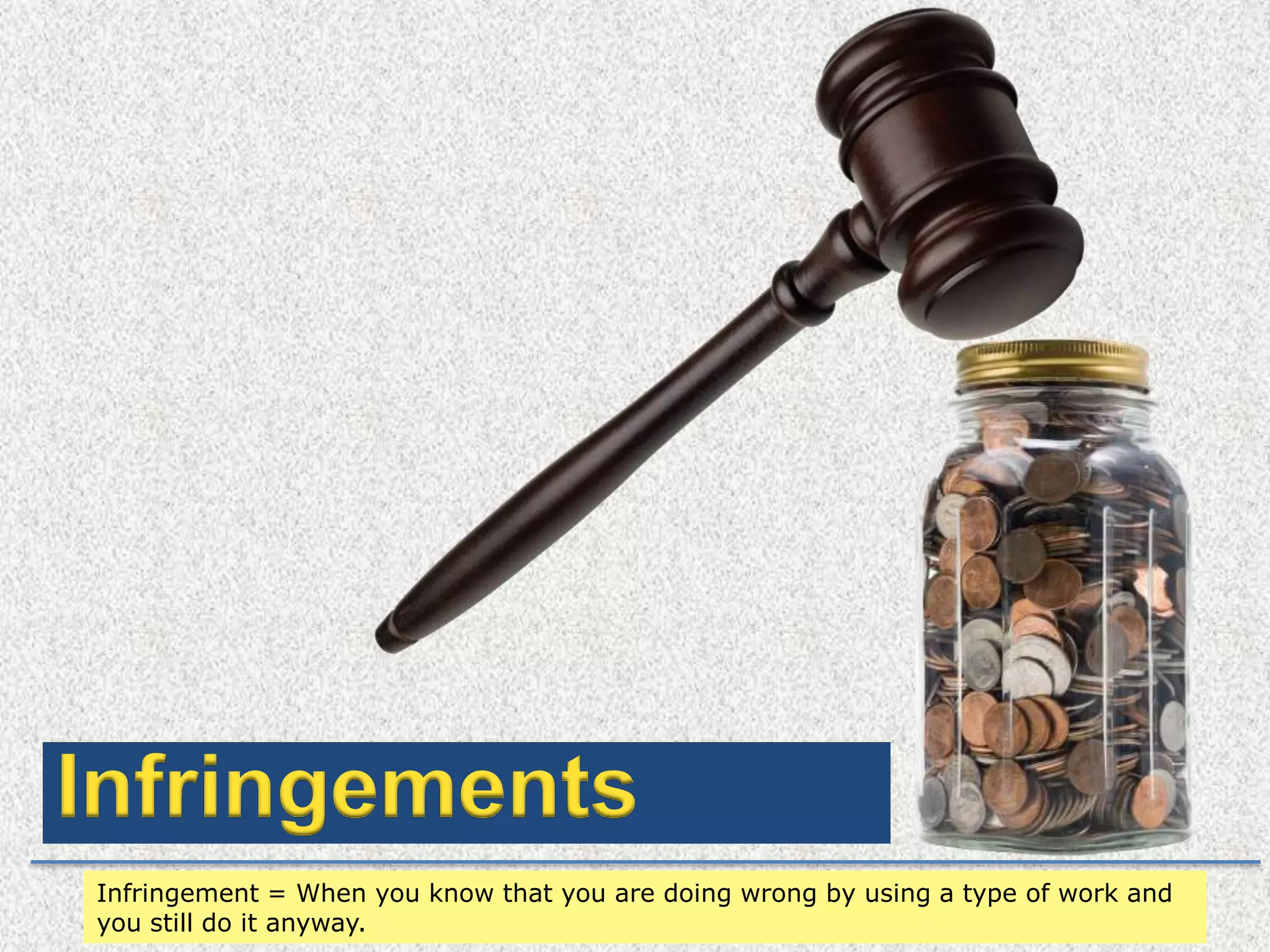 InfringementsInfringement = When you know that you are doing wrong by using a type of work and you still do it anyway.