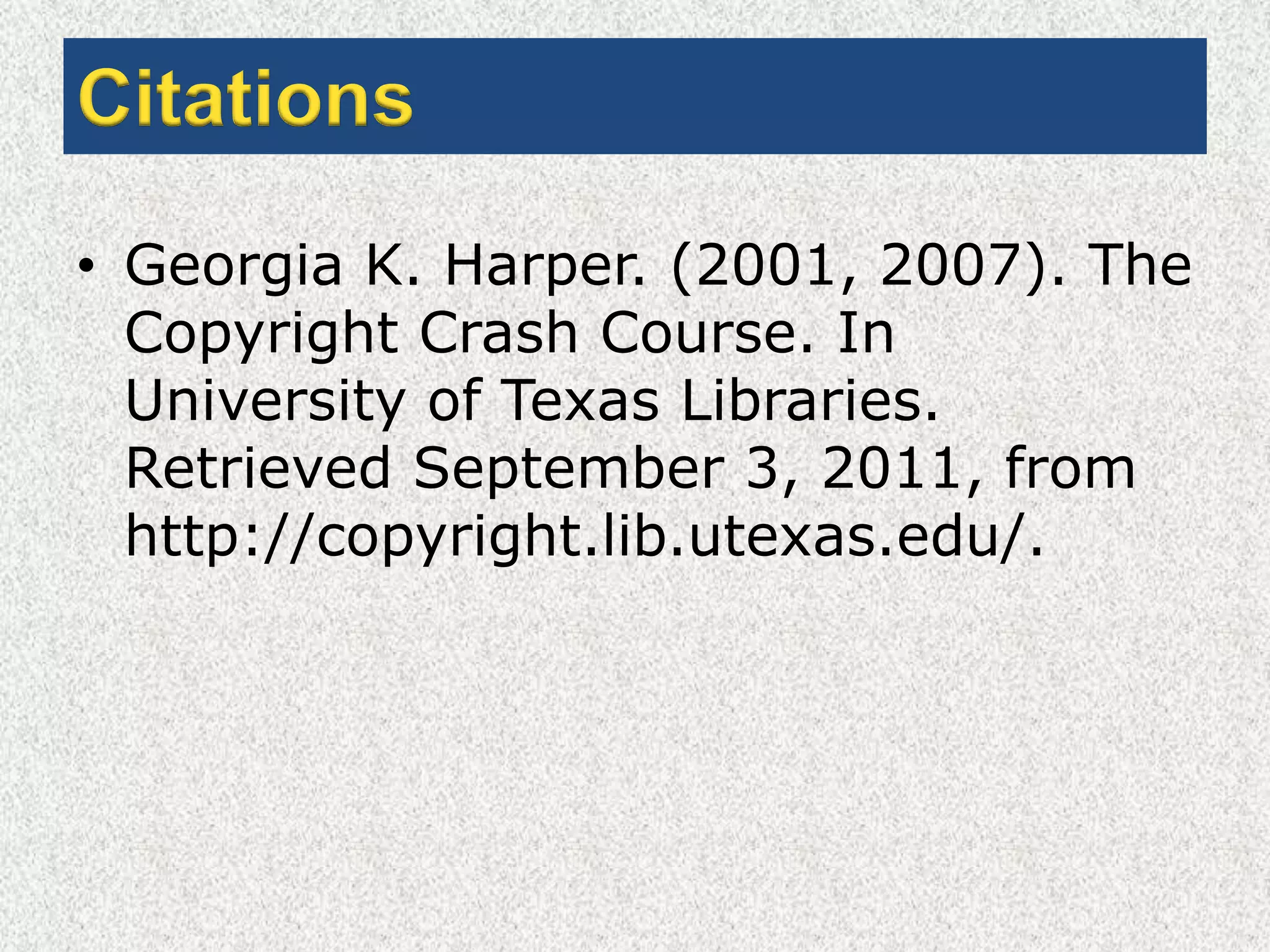 CitationsGeorgia K. Harper. (2001, 2007). The Copyright Crash Course. In University of Texas Libraries. Retrieved September 3, 2011, from http://copyright.lib.utexas.edu/.