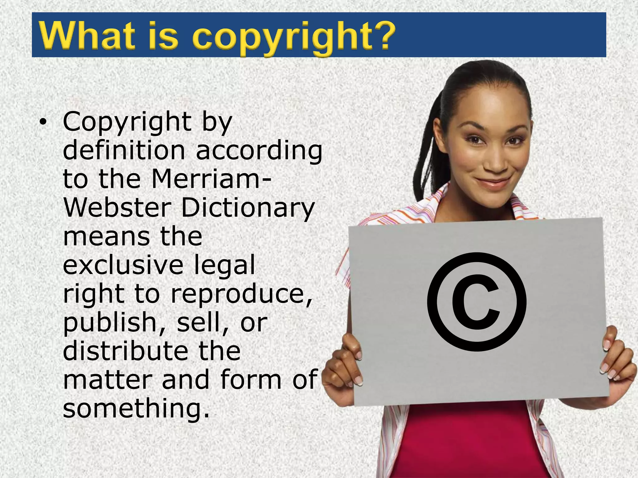 What is copyright?Copyright by definition according to the Merriam-Webster Dictionary means the exclusive legal right to reproduce, publish, sell, or distribute the matter and form of something.  ©