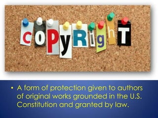 • A form of protection given to authors
  of original works grounded in the U.S.
  Constitution and granted by law.
 