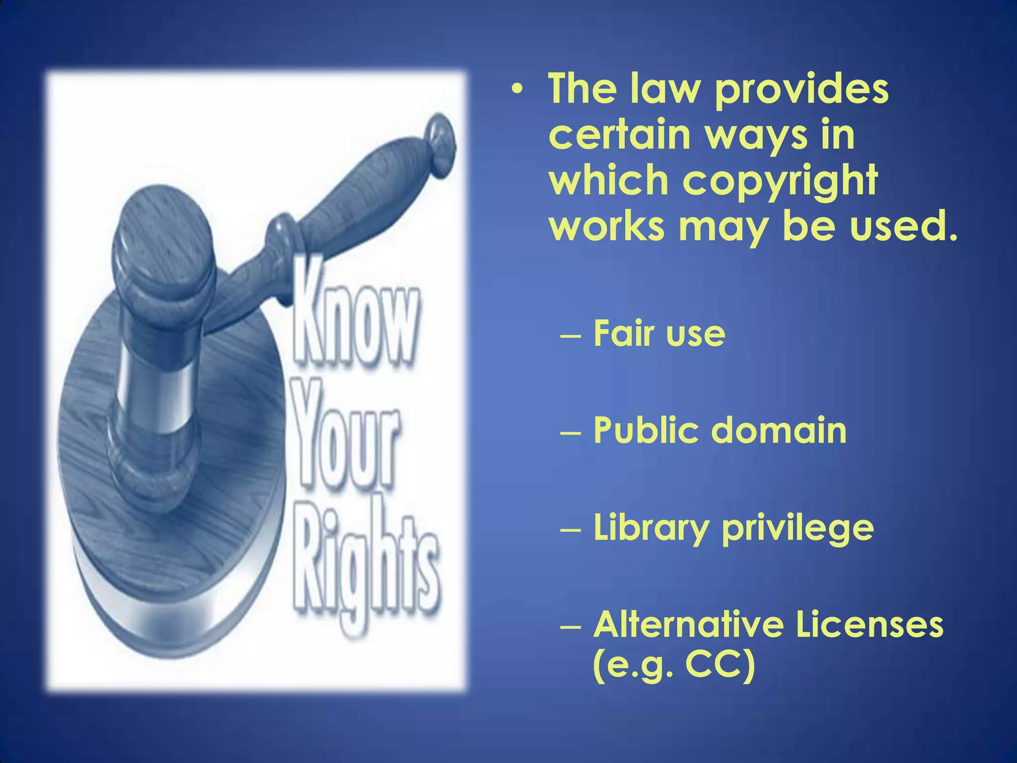 • The law provides
  certain ways in
  which copyright
  works may be used.

  – Fair use

  – Public domain

  – Library privilege

  – Alternative Licenses
    (e.g. CC)
 