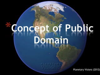 *Concept of Public
                       Domain

EDTC 6340, Fall 2012       Gasaway, 2003)
                                    Planetary Visions (2012)
 