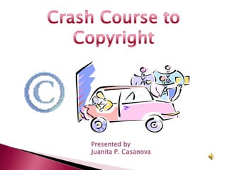 Crash Course to Copyright Presented by Juanita P. Casanova 