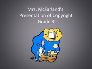 Mrs. McFarland’s
Presentation of Copyright
Grade 3
 