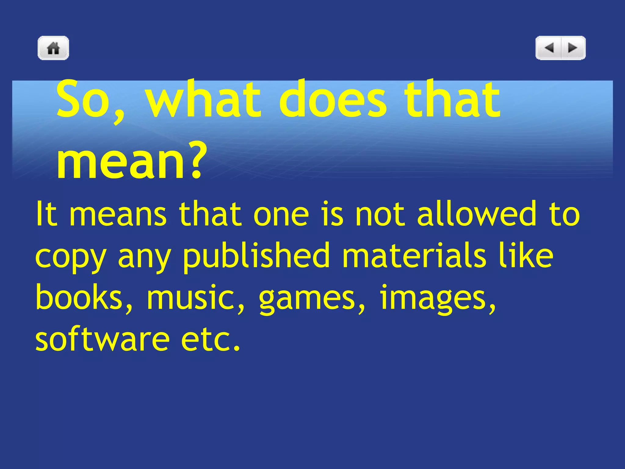 So, what does that
 mean?
It means that one is not allowed to
copy any published materials like
books, music, games, images,
software etc.
 