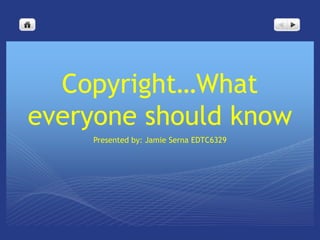 Copyright…What
everyone should know
    Presented by: Jamie Serna EDTC6329
 