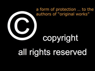 a form of protection … to the
authors of “original works”
 