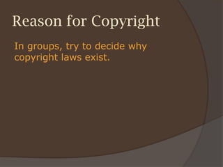 Reason for Copyright
In groups, try to decide why
copyright laws exist.
 