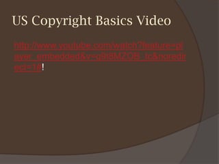 US Copyright Basics Video
http://www.youtube.com/watch?feature=pl
ayer_embedded&v=q9t8MZOB_tc&noredir
ect=1#!
 