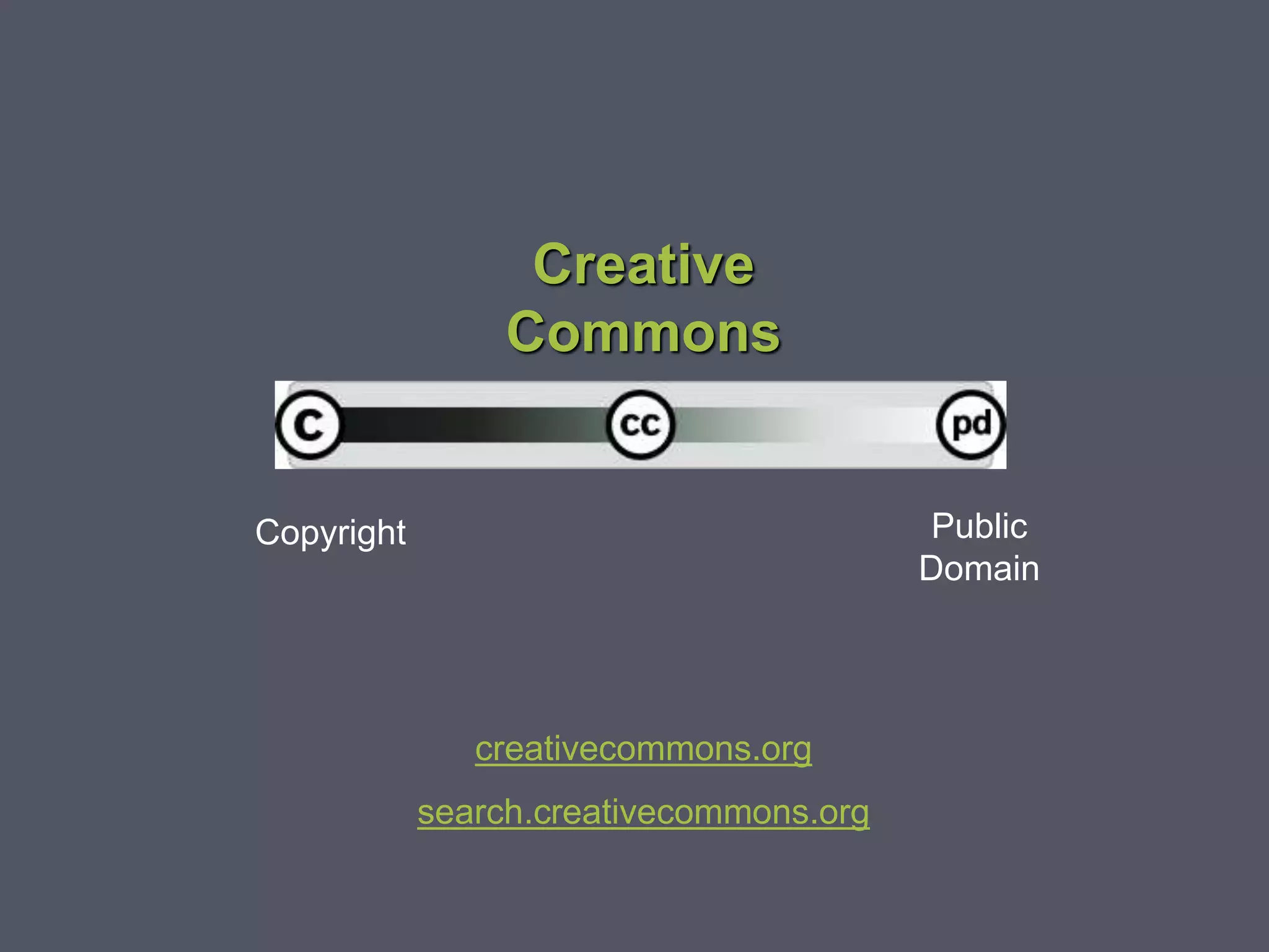 Copyright Public
Domain
Creative
Commons
creativecommons.org
search.creativecommons.org
 