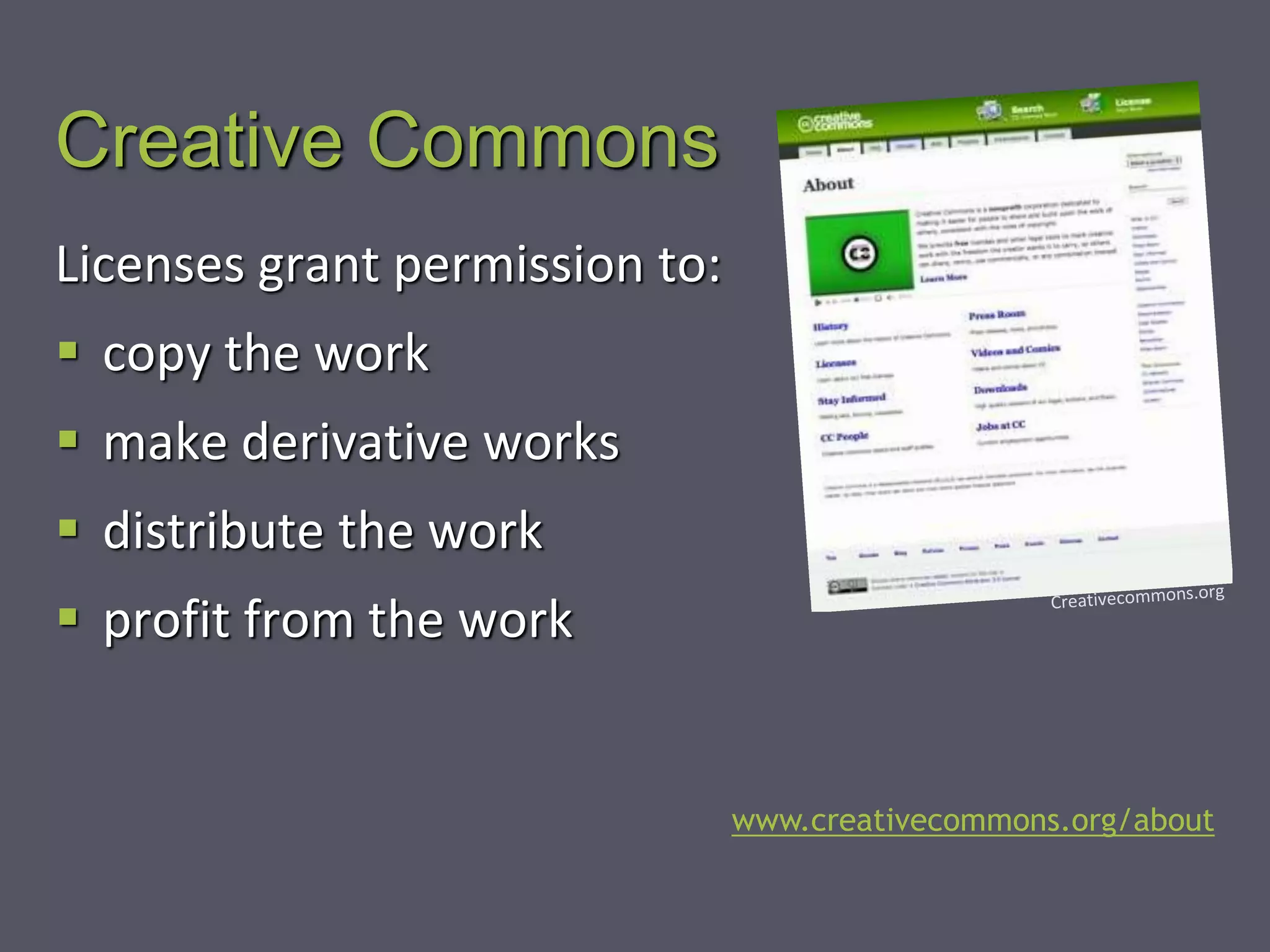 Creative Commons
Licenses grant permission to:
 copy the work
 make derivative works
 distribute the work
 profit from the work
www.creativecommons.org/about
 