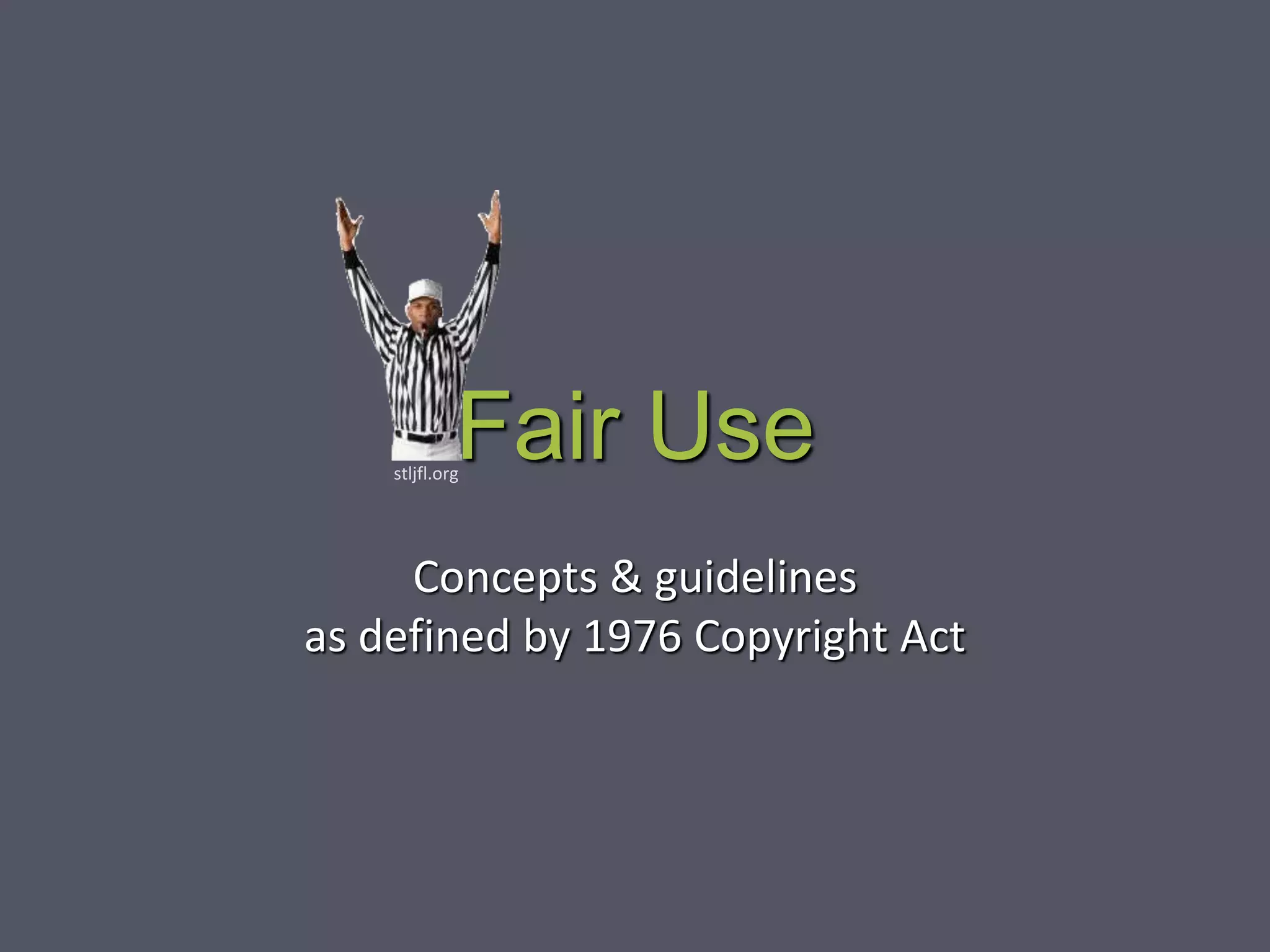 Fair Use
Concepts & guidelines
as defined by 1976 Copyright Act
stljfl.org
 