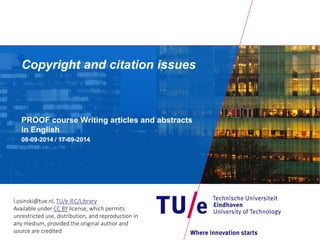 Copyright and citation issues
PROOF course Writing articles and abstracts
01-07-2015
l.osinski@tue.nl, TU/e IEC/Library
Available under CC BY license, which permits
unrestricted use, distribution, and reproduction in
any medium, provided the original author and
source are credited
 