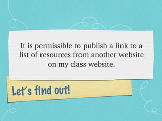 It is permissible to publish a link to a 
 list of resources from another website 
           on my class website.


Let’s find out!
 