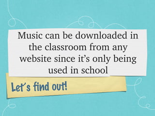 Music can be downloaded in 
  the classroom from any 
 website since it’s only being 
        used in school
Let’s find out!
 