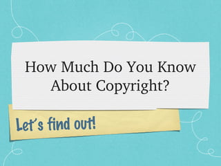 How Much Do You Know 
    About Copyright?

Let’s find out!
 