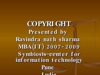 Presented by: COPYRIGHT Presented by  Ravindra nath sharma  MBA(IT) 2007-2009 Symbiosis center for information technology  Pune  India 