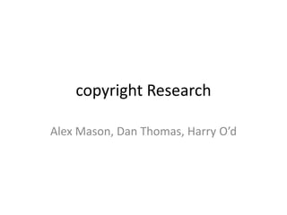 copyright Research
Alex Mason, Dan Thomas, Harry O’d
 
