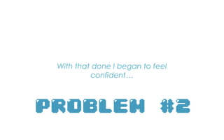 With that done I began to feel
confident…
 