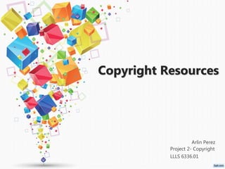Copyright Resources
Arlin Perez
Project 2- Copyright
LLLS 6336.01
 