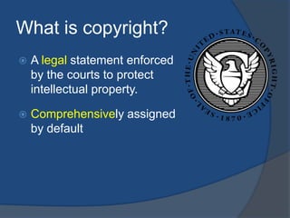What is copyright?
   A legal statement enforced
    by the courts to protect
    intellectual property.

   Comprehensi...