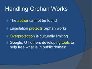 Handling Orphan Works
   The author cannot be found

   Legislation protects orphan works

   Overprotection is cultura...