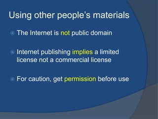 Using other people’s materials
   The Internet is not public domain

   Internet publishing implies a limited
    licens...