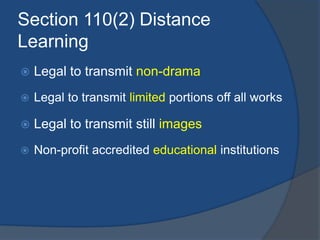 Section 110(2) Distance
Learning
   Legal to transmit non-drama
   Legal to transmit limited portions off all works

   Legal to transmit still images
   Non-profit accredited educational institutions
 