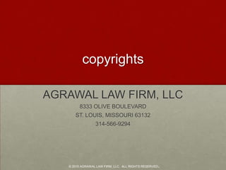 copyrights AGRAWAL LAW FIRM, LLC 8333 OLIVE BOULEVARD ST. LOUIS, MISSOURI 63132 314-566-9294 © 2010 AGRAWAL LAW FIRM, LLC.  ALL RIGHTS RESERVED. 