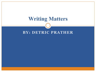 Writing Matters

BY: DETRIC PRATHER
 
