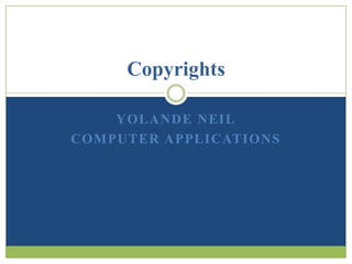 Copyrights

    YOLANDE NEIL
COMPUTER APPLICATIONS
 