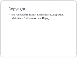 Copyright  Five Fundamental Rights: Reproduction, Adaptation, Publication, Performance, and Display 