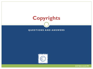 Copyrights

QUESTIONS AND ANSWERS




                        3/27/2012 2:24 PM
 