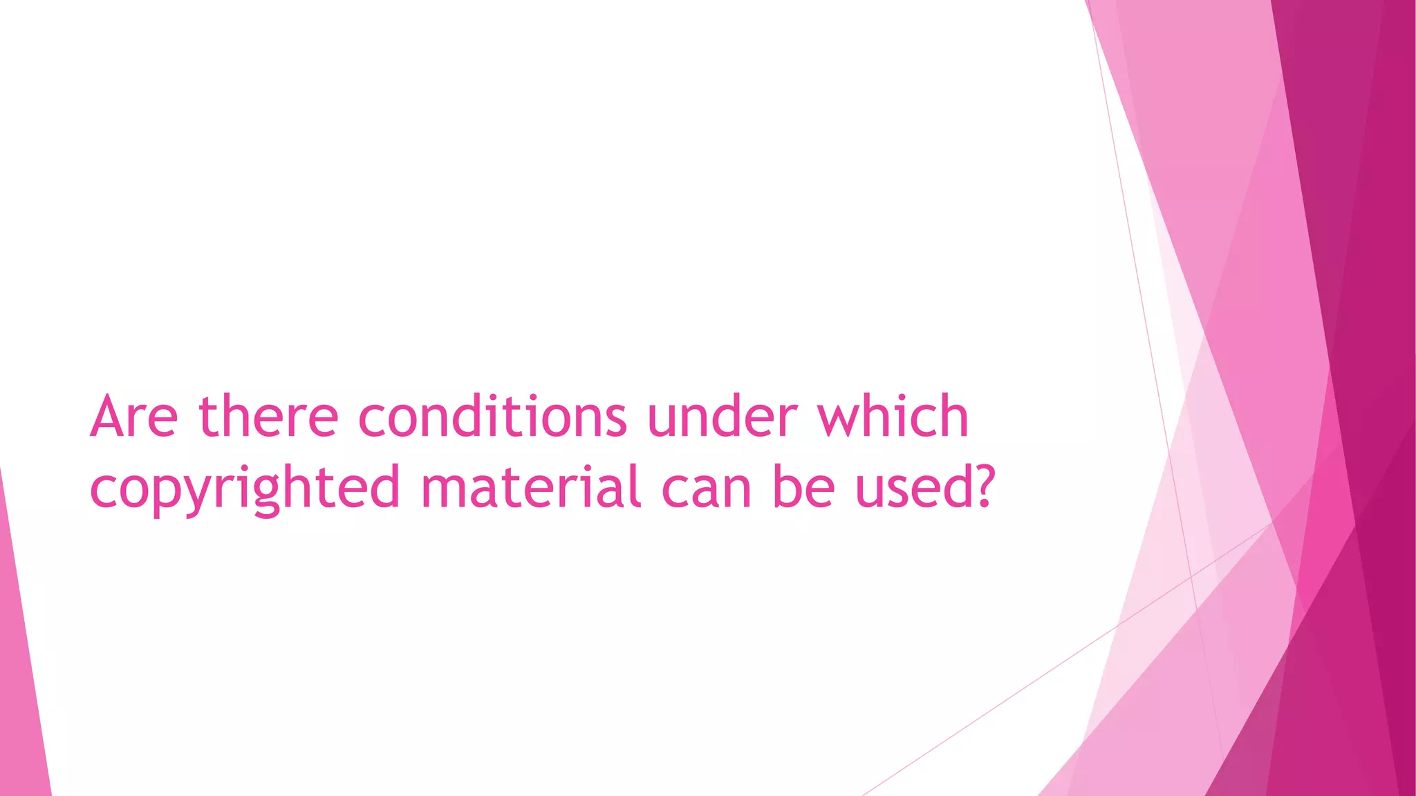 Are there conditions under which
copyrighted material can be used?
 