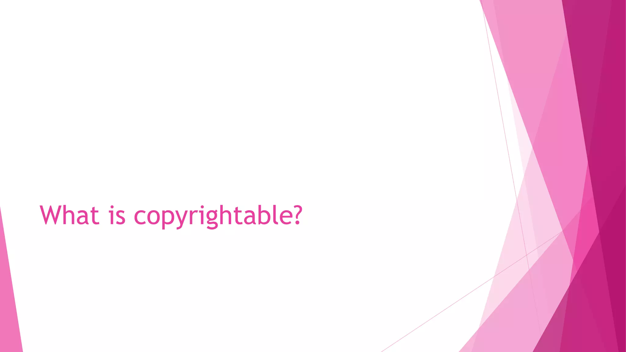 What is copyrightable?
 