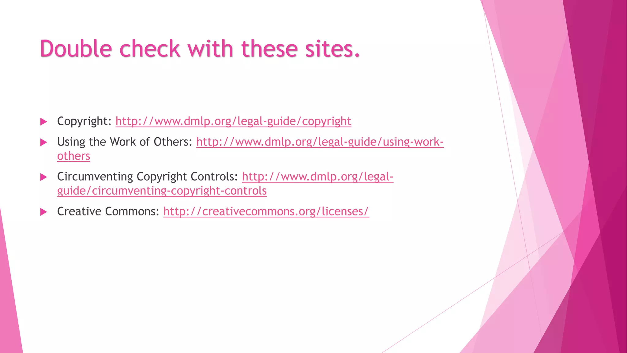 Double check with these sites.
 Copyright: http://www.dmlp.org/legal-guide/copyright
 Using the Work of Others: http://www.dmlp.org/legal-guide/using-work-
others
 Circumventing Copyright Controls: http://www.dmlp.org/legal-
guide/circumventing-copyright-controls
 Creative Commons: http://creativecommons.org/licenses/
 