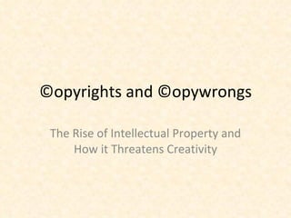 ©opyrights and ©opywrongs The Rise of Intellectual Property and How it Threatens Creativity 