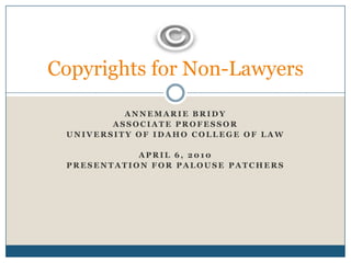 Annemarie Bridy Associate Professor  University of idaho college of law April 6, 2010 Presentation for Palouse patchers Copyrights for Non-Lawyers 