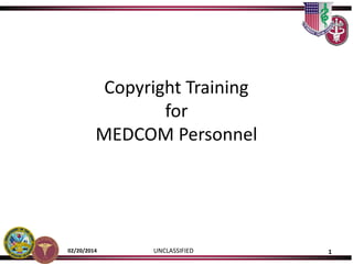 UNCLASSIFIED 102/20/2014
Copyright Training
for
MEDCOM Personnel
 