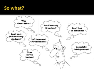 Can I post photos for my students?So what?Take Down Notices?Can I link to YouTube?But I’m usingit in class?Copyright Infringement?Infringement Notifications?Who Owns What?