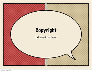 Copyright
fair use & first sale
1Saturday, August 24, 13
 