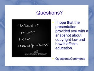 Questions? I hope that the presentation provided you with a snapshot about copyright law and how it affects education. Questions/Comments 