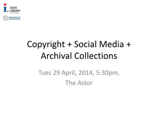 Copyright + Social Media +
Archival Collections
Tues 29 April, 2014, 5:30pm,
The Astor
 