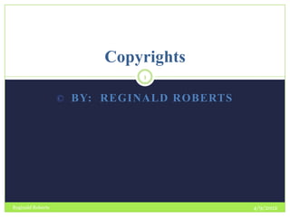 Copyrights
                             1


                   © BY: REGINALD ROBERTS




Reginald Roberts                            4/9/2012
 