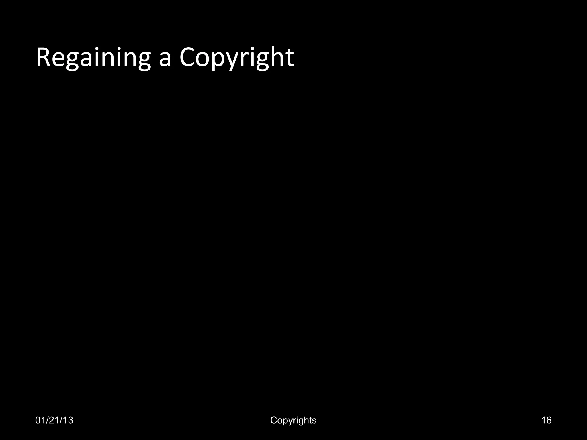 Regaining a Copyright

Regardless of anything in your songwriter agreement
  with the publisher, a work not made for hire that was
  assigned by you on or after January 1, 1978 can be
  reclaimed by you (or your copyright-entitled heirs) 35
  years after the work is published or 40 years after the
  assignment, whichever is earlier.




01/21/13                 Copyrights                    16
 