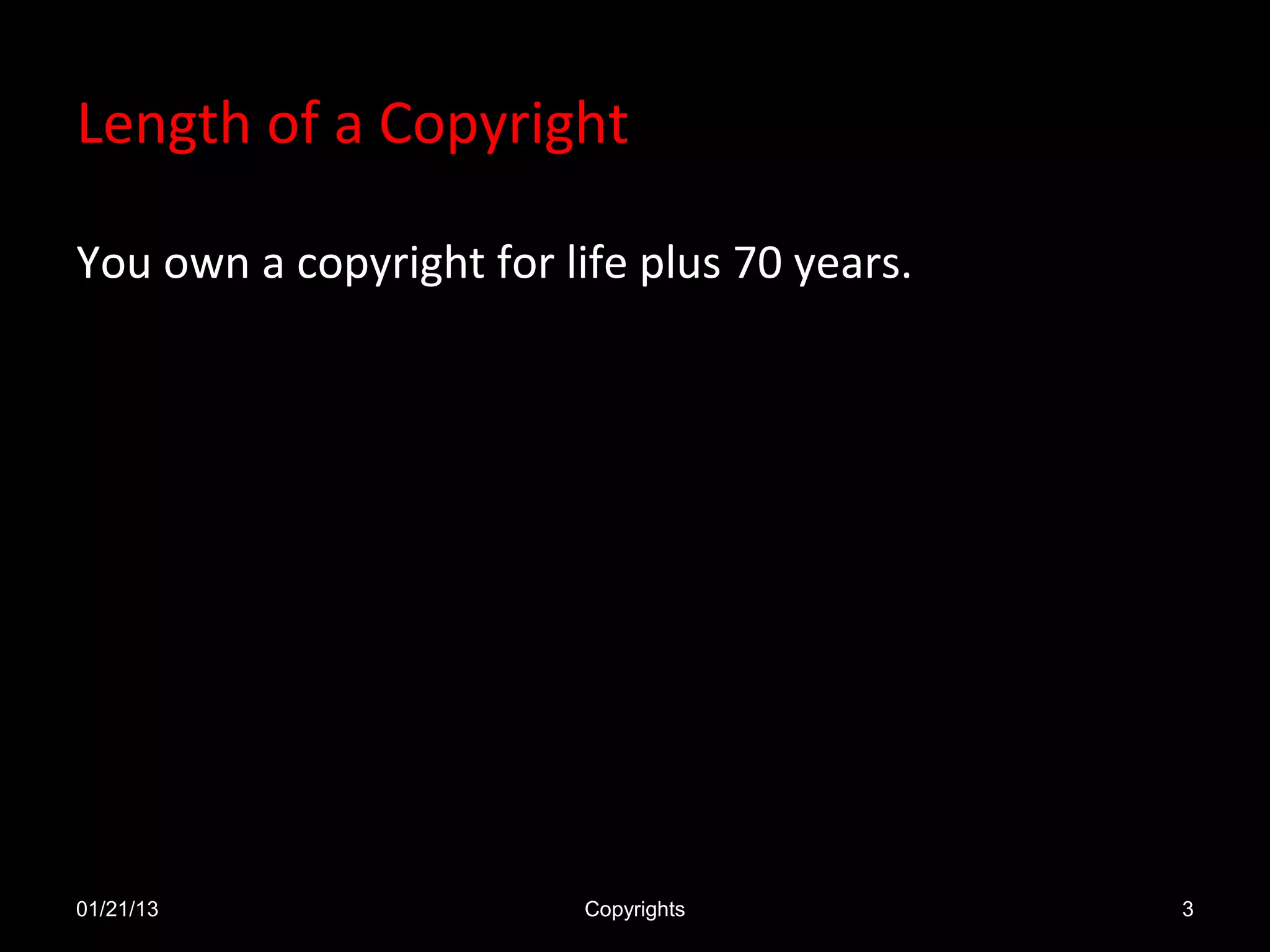 Length of a Copyright

You own a copyright for life plus 70 years.




01/21/13                  Copyrights          3
 