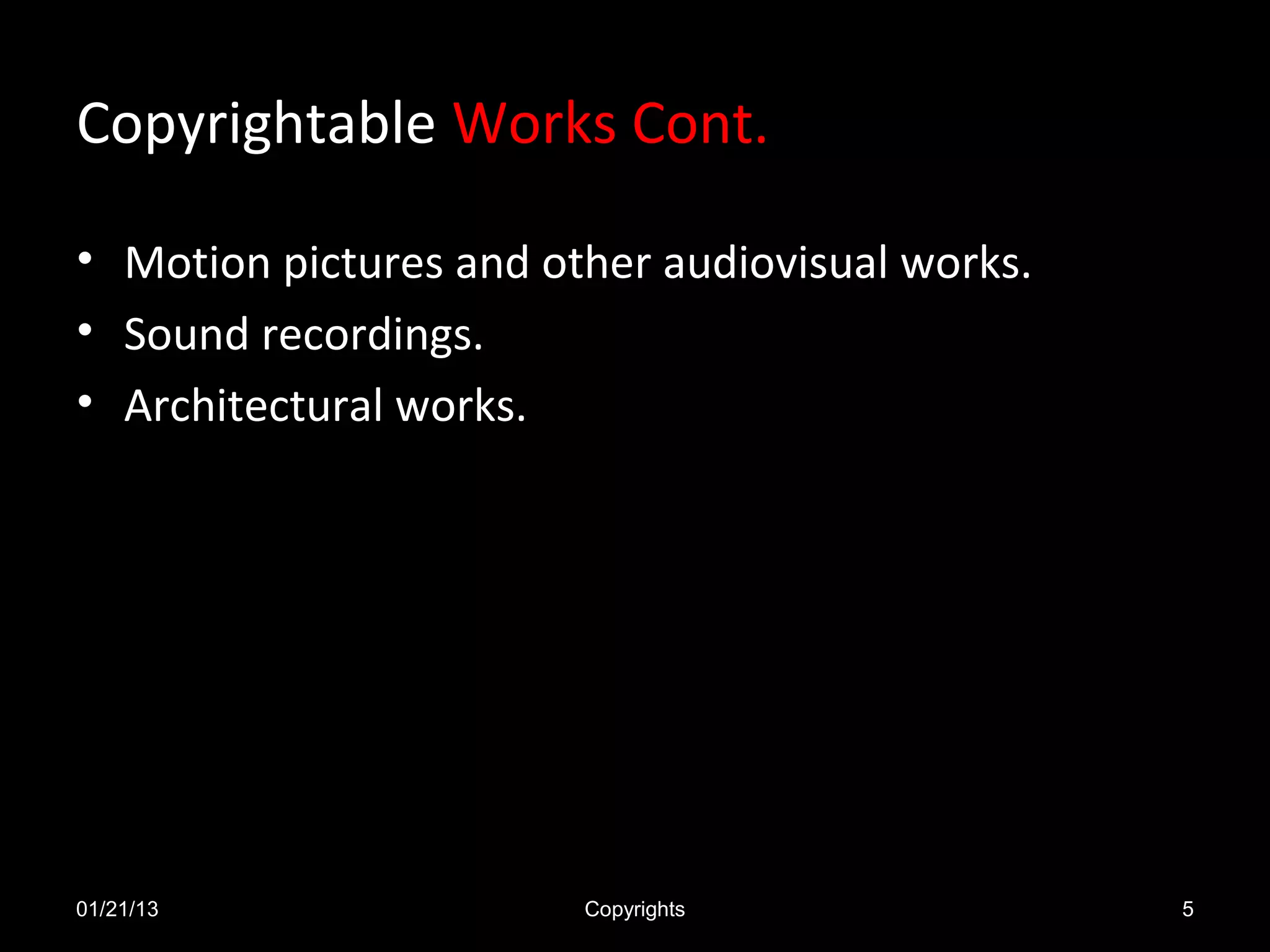 Copyrightable Works Cont.

• Motion pictures and other audiovisual works.
• Sound recordings.
• Architectural works.




01/21/13                Copyrights               5
 
