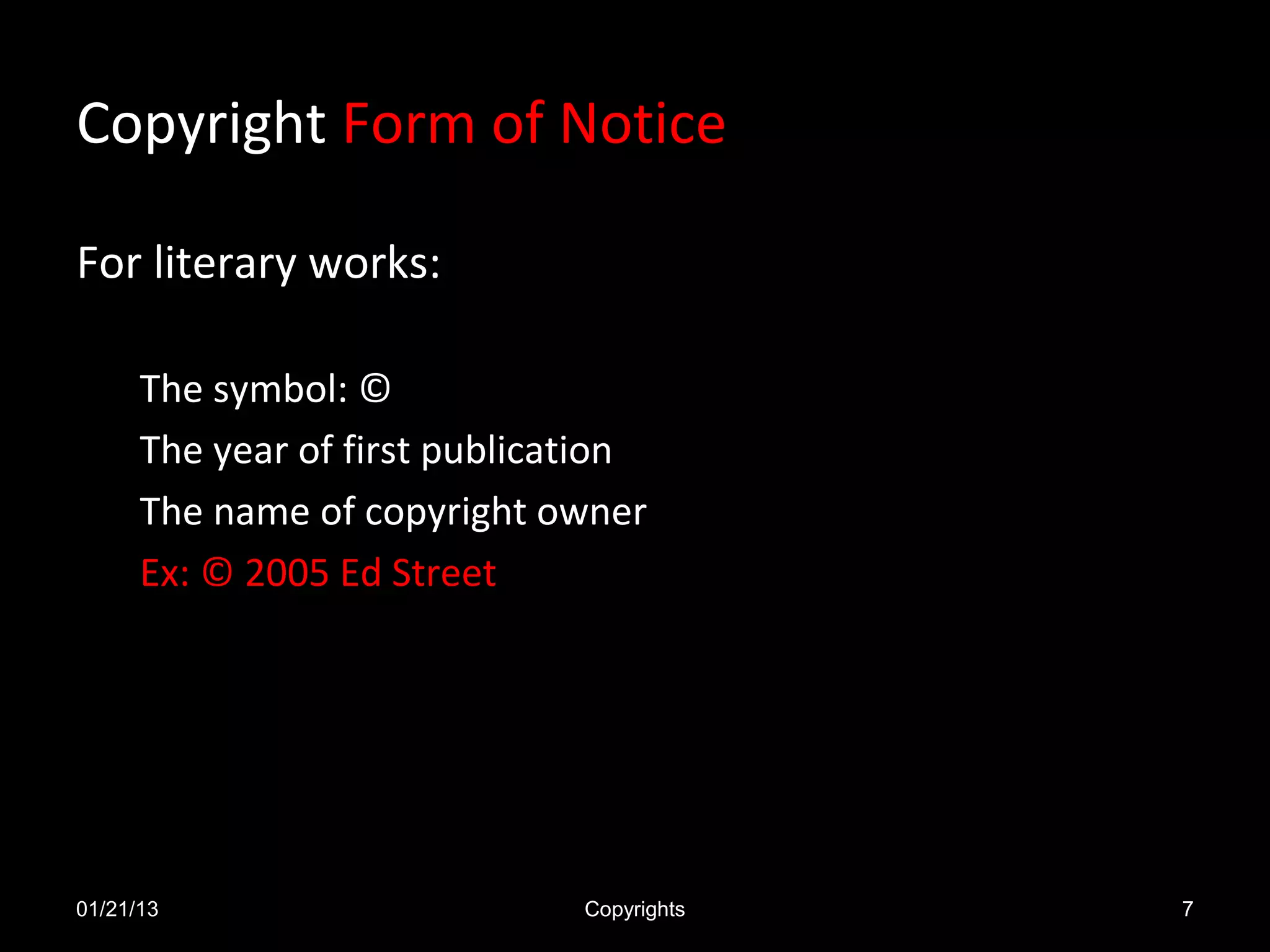 Copyright Form of Notice

For literary works:

      The symbol: ©
      The year of first publication
      The name of copyright owner
      Ex: © 2005 Ed Street




01/21/13                       Copyrights   7
 
