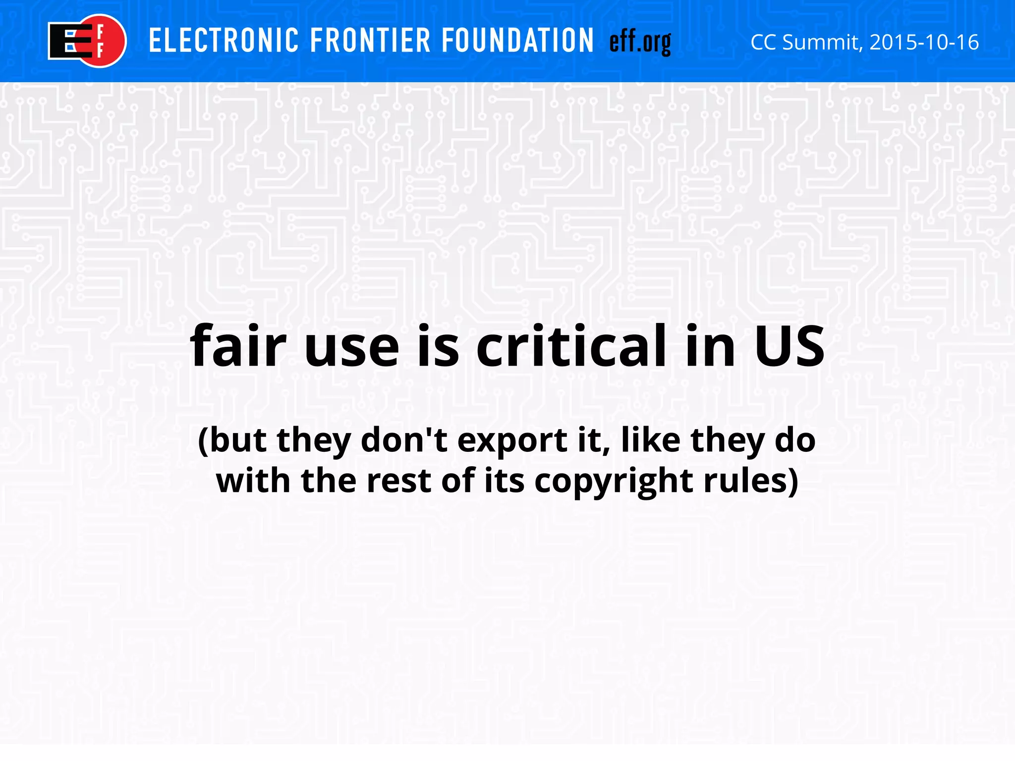 CC Summit, 2015-10-16
fair use is critical in US
(but they don't export it, like they do
with the rest of its copyright rules)