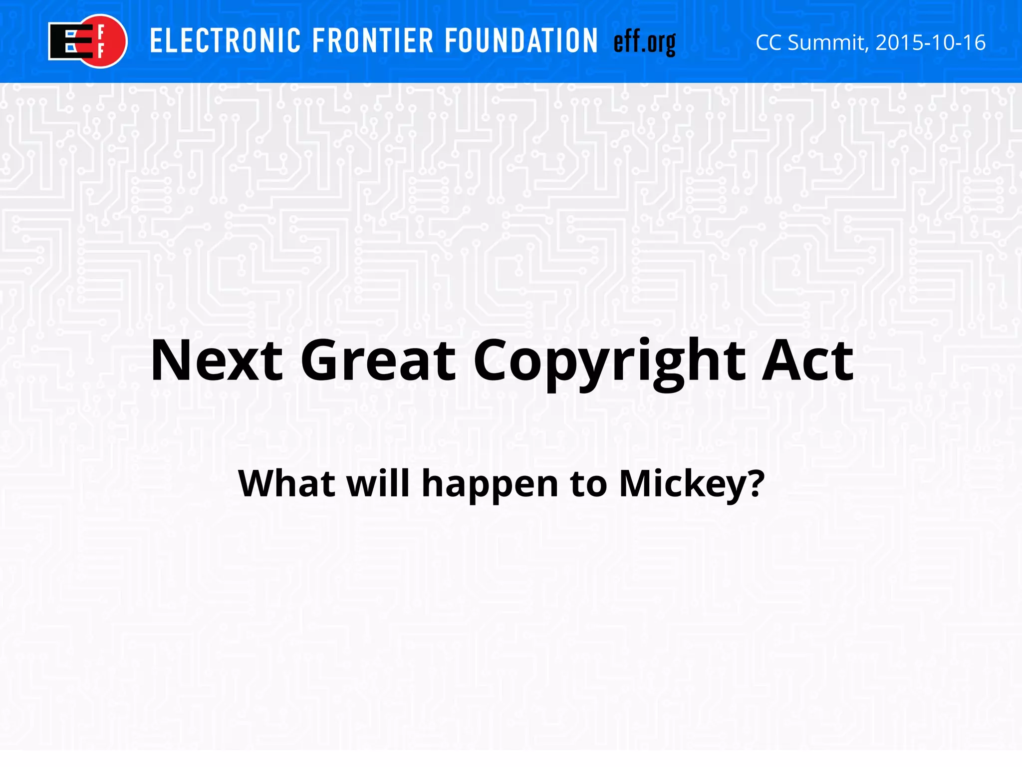 CC Summit, 2015-10-16
Next Great Copyright Act
What will happen to Mickey?
